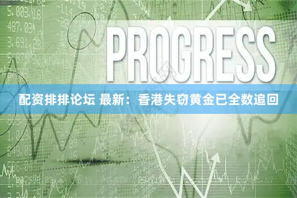 配资排排论坛 最新：香港失窃黄金已全数追回