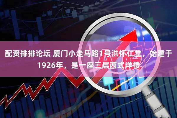 配资排排论坛 厦门小走马路1号洪怀仁堂，始建于1926年，是一座三层西式洋楼