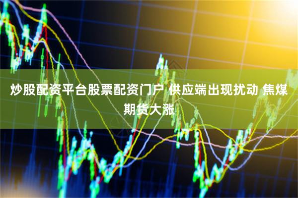 炒股配资平台股票配资门户 供应端出现扰动 焦煤期货大涨