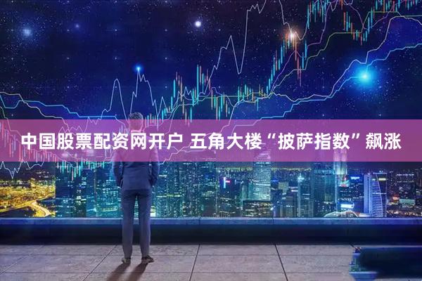 中国股票配资网开户 五角大楼“披萨指数”飙涨