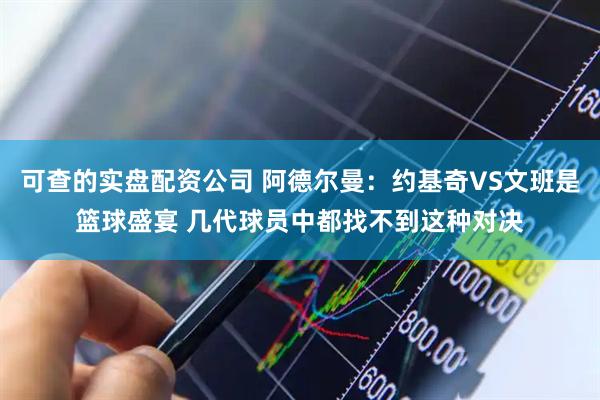 可查的实盘配资公司 阿德尔曼：约基奇VS文班是篮球盛宴 几代球员中都找不到这种对决
