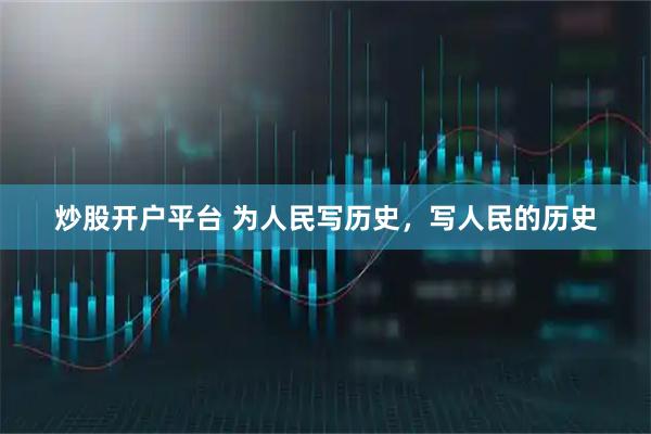 炒股开户平台 为人民写历史，写人民的历史