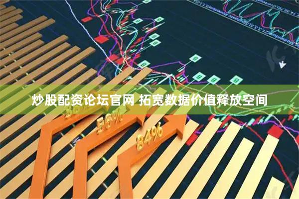 炒股配资论坛官网 拓宽数据价值释放空间