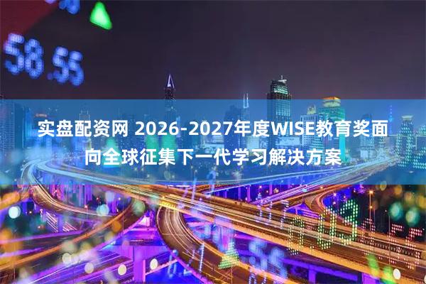 实盘配资网 2026-2027年度WISE教育奖面向全球征集下一代学习解决方案